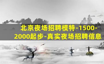 北京夜场招聘模特-1500-2000起步-真实夜场招聘信息